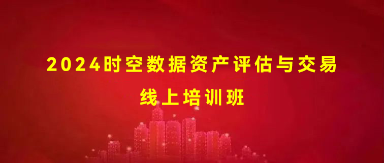 关于举办2024时空数据资产评估与交易线上培训班的通知